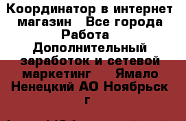 Координатор в интернет-магазин - Все города Работа » Дополнительный заработок и сетевой маркетинг   . Ямало-Ненецкий АО,Ноябрьск г.